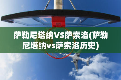 萨勒尼塔纳VS萨索洛(萨勒尼塔纳vs萨索洛历史)