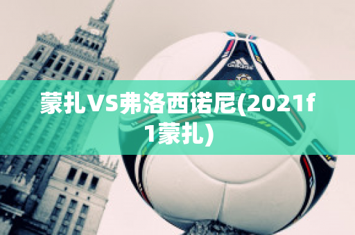 蒙扎VS弗洛西诺尼(2021f1蒙扎)