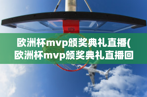 欧洲杯mvp颁奖典礼直播(欧洲杯mvp颁奖典礼直播回放)