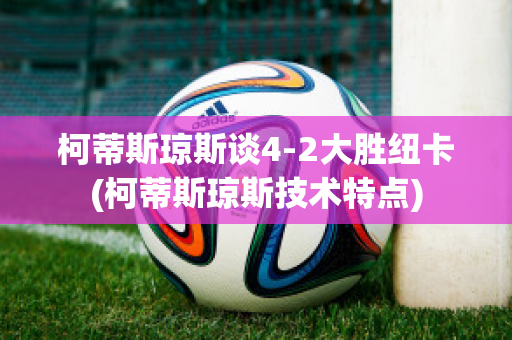 柯蒂斯琼斯谈4-2大胜纽卡(柯蒂斯琼斯技术特点)