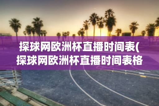 探球网欧洲杯直播时间表(探球网欧洲杯直播时间表格)