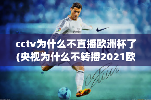 cctv为什么不直播欧洲杯了(央视为什么不转播2021欧洲杯)