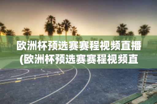 欧洲杯预选赛赛程视频直播(欧洲杯预选赛赛程视频直播在线观看)