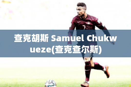 查克胡斯 Samuel Chukwueze(查克查尔斯)