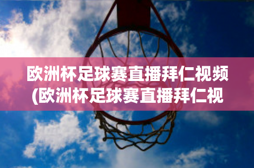 欧洲杯足球赛直播拜仁视频(欧洲杯足球赛直播拜仁视频下载)