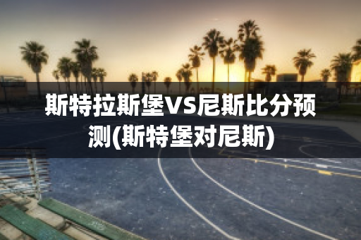 斯特拉斯堡VS尼斯比分预测(斯特堡对尼斯)