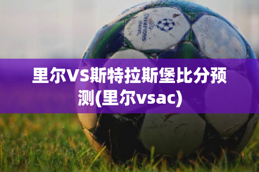 里尔VS斯特拉斯堡比分预测(里尔vsac)