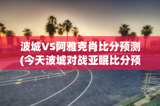 波城VS阿雅克肖比分预测(今天波城对战亚眠比分预测)