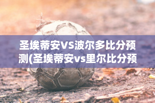 圣埃蒂安VS波尔多比分预测(圣埃蒂安vs里尔比分预测)