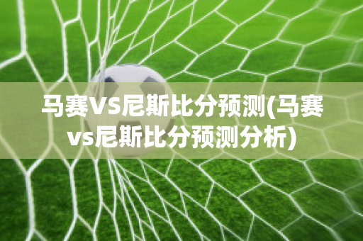 马赛VS尼斯比分预测(马赛vs尼斯比分预测分析)