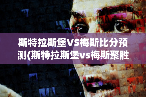 斯特拉斯堡VS梅斯比分预测(斯特拉斯堡vs梅斯聚胜顽球汇)