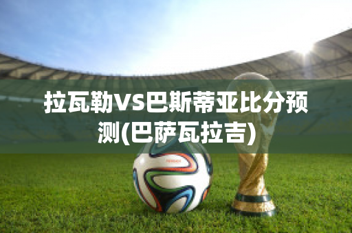 拉瓦勒VS巴斯蒂亚比分预测(巴萨瓦拉吉)