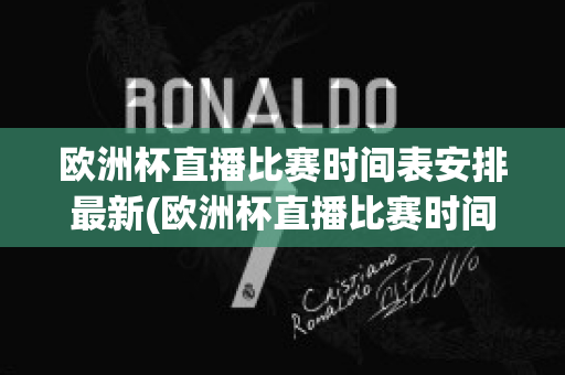 欧洲杯直播比赛时间表安排最新(欧洲杯直播比赛时间表安排最新版)