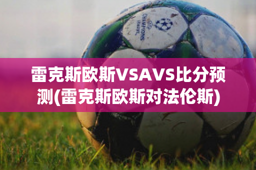 雷克斯欧斯VSAVS比分预测(雷克斯欧斯对法伦斯)