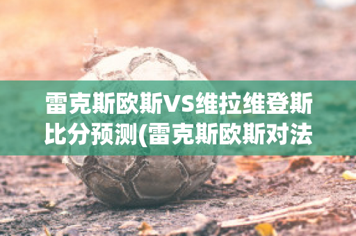 雷克斯欧斯VS维拉维登斯比分预测(雷克斯欧斯对法伦斯)