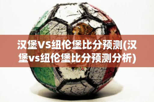 汉堡VS纽伦堡比分预测(汉堡vs纽伦堡比分预测分析)