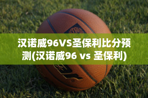 汉诺威96VS圣保利比分预测(汉诺威96 vs 圣保利)