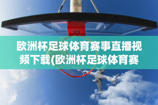 欧洲杯足球体育赛事直播视频下载(欧洲杯足球体育赛事直播视频下载网站)