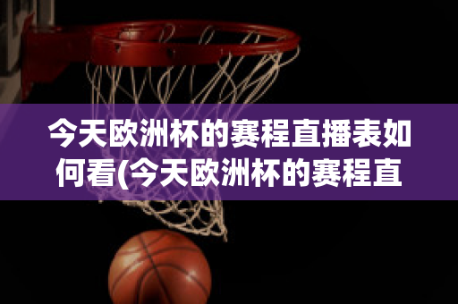 今天欧洲杯的赛程直播表如何看(今天欧洲杯的赛程直播表如何看回放)