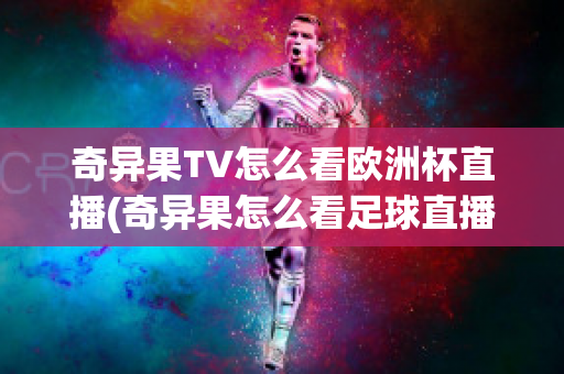 奇异果TV怎么看欧洲杯直播(奇异果怎么看足球直播)