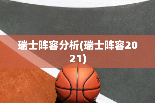 瑞士阵容分析(瑞士阵容2021)