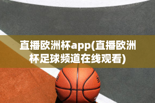 直播欧洲杯app(直播欧洲杯足球频道在线观看)