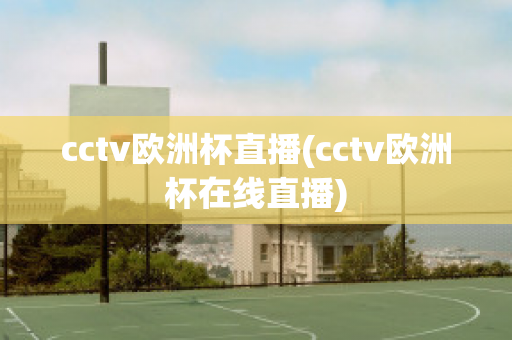 cctv欧洲杯直播(cctv欧洲杯在线直播)