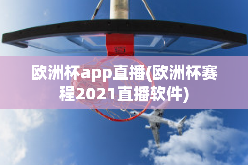 欧洲杯app直播(欧洲杯赛程2021直播软件)