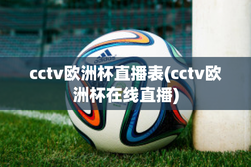 cctv欧洲杯直播表(cctv欧洲杯在线直播)