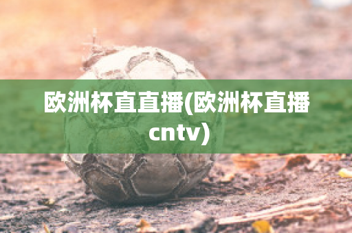 欧洲杯直直播(欧洲杯直播 cntv)