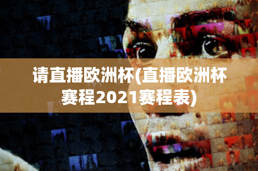 请直播欧洲杯(直播欧洲杯赛程2021赛程表)