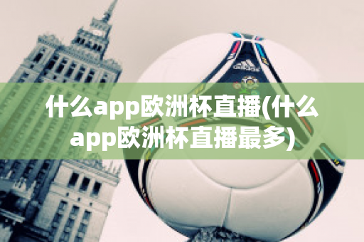 什么app欧洲杯直播(什么app欧洲杯直播最多)