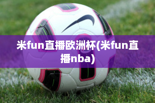 米fun直播欧洲杯(米fun直播nba)