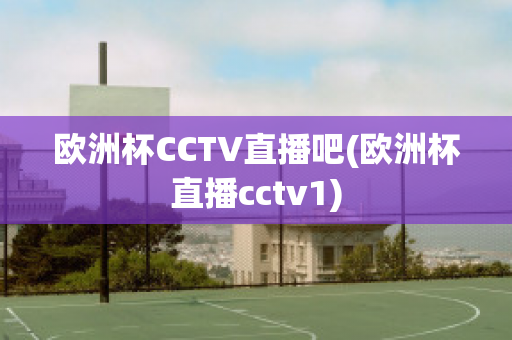 欧洲杯CCTV直播吧(欧洲杯直播cctv1)