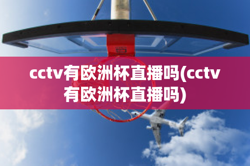 cctv有欧洲杯直播吗(cctv有欧洲杯直播吗)