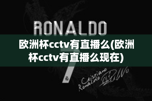 欧洲杯cctv有直播么(欧洲杯cctv有直播么现在)