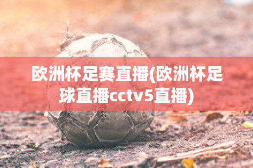 欧洲杯足赛直播(欧洲杯足球直播cctv5直播)