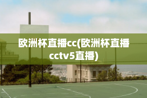 欧洲杯直播cc(欧洲杯直播cctv5直播)