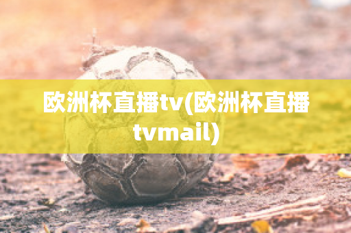 欧洲杯直播tv(欧洲杯直播tvmail)