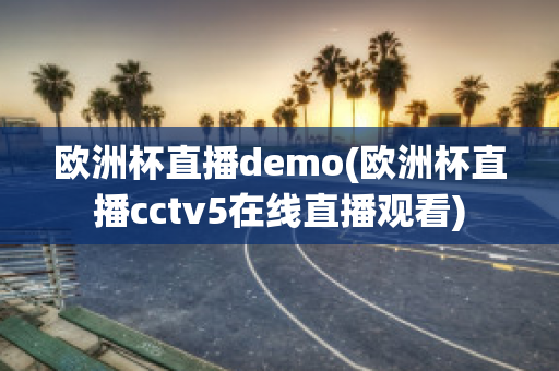 欧洲杯直播demo(欧洲杯直播cctv5在线直播观看)