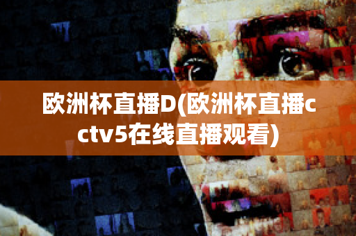 欧洲杯直播D(欧洲杯直播cctv5在线直播观看)