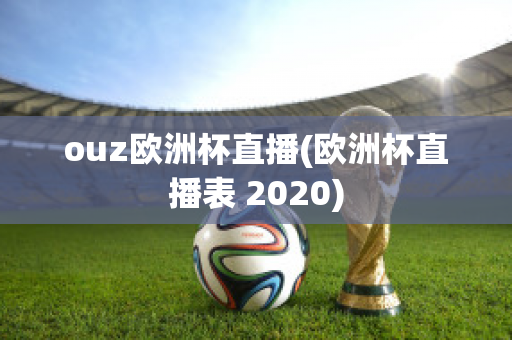 ouz欧洲杯直播(欧洲杯直播表 2020)