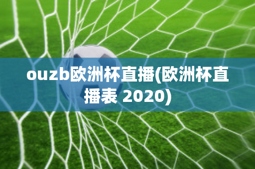 ouzb欧洲杯直播(欧洲杯直播表 2020)